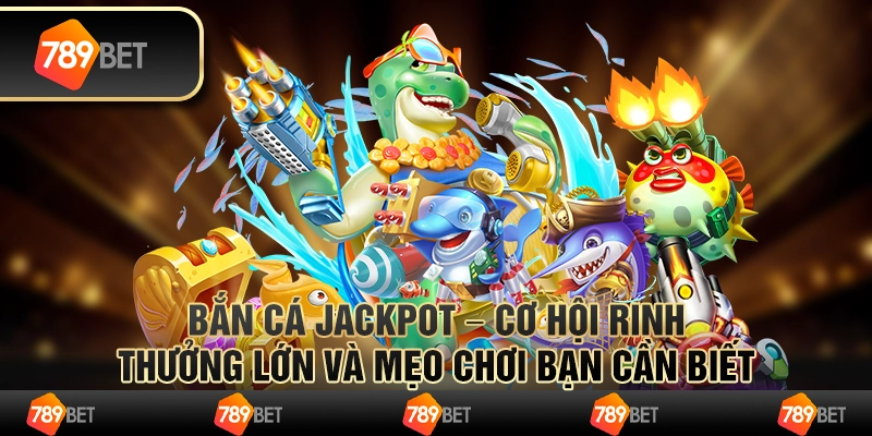 Bắn cá jackpot – cơ hội rinh thưởng lớn và mẹo chơi bạn cần biết 1 Bắn cá jackpot – cơ hội rinh thưởng lớn và mẹo chơi bạn cần biết