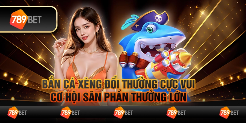 Bắn cá xèng đổi thưởng cực vui, cơ hội săn phần thưởng lớn 1 Bắn cá xèng đổi thưởng cực vui, cơ hội săn phần thưởng lớn