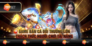 Game bắn cá đổi thưởng lớn, thách thức người chơi tài năng 9 Game bắn cá đổi thưởng lớn, thách thức người chơi tài năng