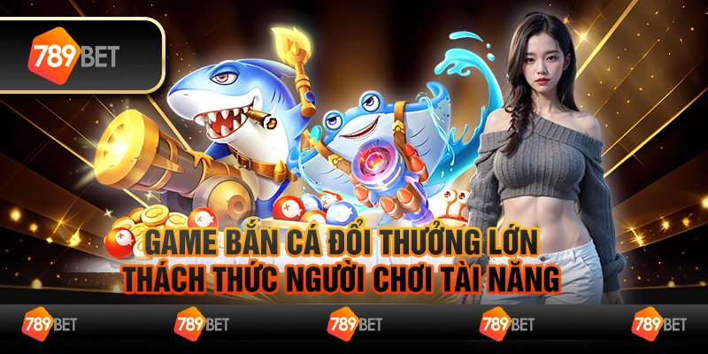 Game bắn cá đổi thưởng lớn, thách thức người chơi tài năng 1 Game bắn cá đổi thưởng lớn, thách thức người chơi tài năng