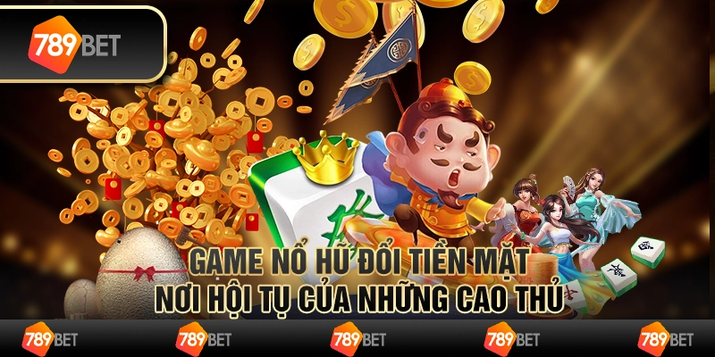 Game nổ hũ đổi tiền mặt – nơi hội tụ của những cao thủ 1 Game nổ hũ đổi tiền mặt – nơi hội tụ của những cao thủ