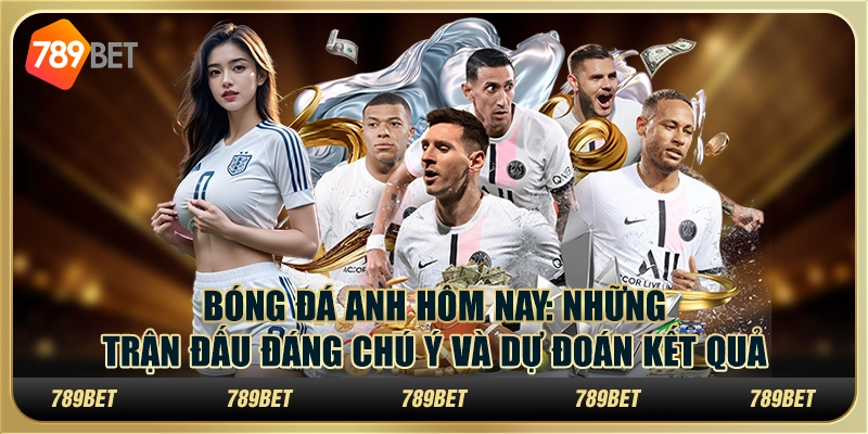 Bóng đá Anh hôm nay: Những trận đấu đáng chú ý và dự đoán kết quả 1 Bóng đá Anh hôm nay: Những trận đấu đáng chú ý và dự đoán kết quả