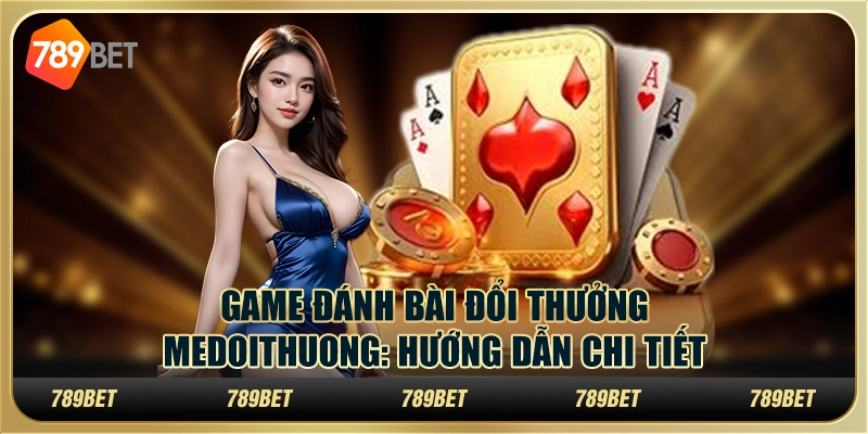 Game đánh bài đổi thưởng Medoithuong: hướng dẫn chi tiết 1 Game đánh bài đổi thưởng Medoithuong: hướng dẫn chi tiết