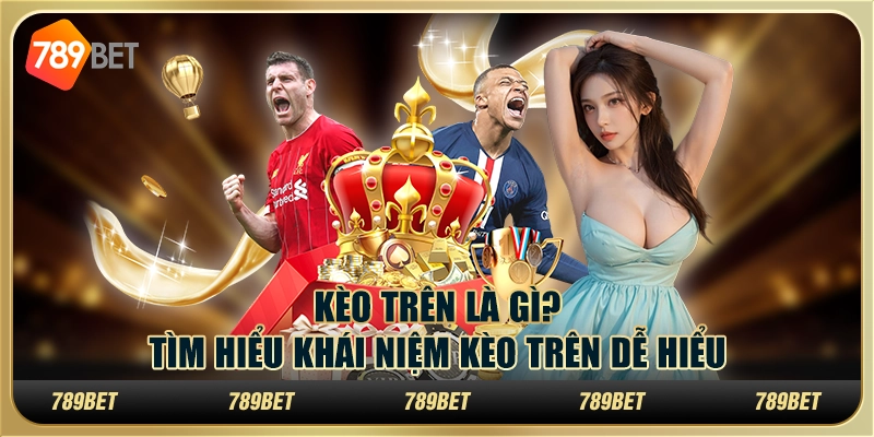Kèo trên là gì? Tìm hiểu khái niệm kèo trên dễ hiểu 1 Kèo trên là gì? Tìm hiểu khái niệm kèo trên dễ hiểu