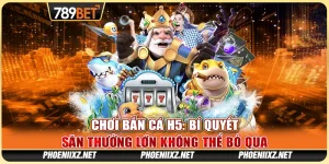 Chơi Bắn Cá H5: Bí Quyết Săn Thưởng Lớn Không Thể Bỏ Qua 6 Chơi Bắn Cá H5: Bí Quyết Săn Thưởng Lớn Không Thể Bỏ Qua