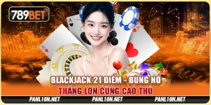Blackjack 21 Điểm - Bùng Nổ Thắng Lớn Cùng Cao Thủ 6 Blackjack 21 Điểm - Bùng Nổ Thắng Lớn Cùng Cao Thủ