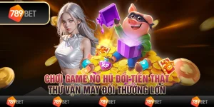 Chơi game nổ hũ đổi tiền thật, thử vận may đổi thưởng lớn 7 Chơi game nổ hũ đổi tiền thật, thử vận may đổi thưởng lớn