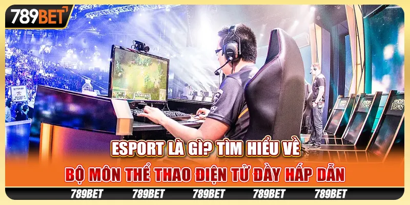 Esport là gì? Tìm hiểu về bộ môn thể thao điện tử đầy hấp dẫn 1 Esport là gì? Tìm hiểu về bộ môn thể thao điện tử đầy hấp dẫn