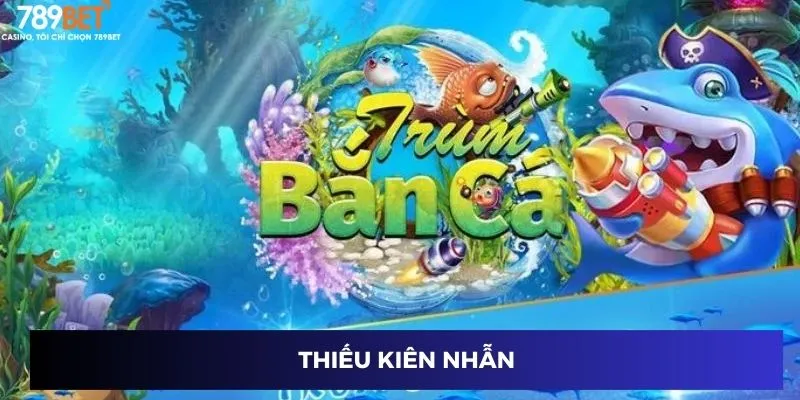 Game Trùm Cá 3D Hot Nhất: Hành Trình Chinh Phục Đại Dương 4 Thiếu kiên nhẫn