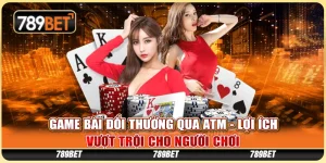 Game Bài Đổi Thưởng Qua ATM - Lợi Ích Vượt Trội Cho Người Chơi 1 Game Bài Đổi Thưởng Qua ATM - Lợi Ích Vượt Trội Cho Người Chơi