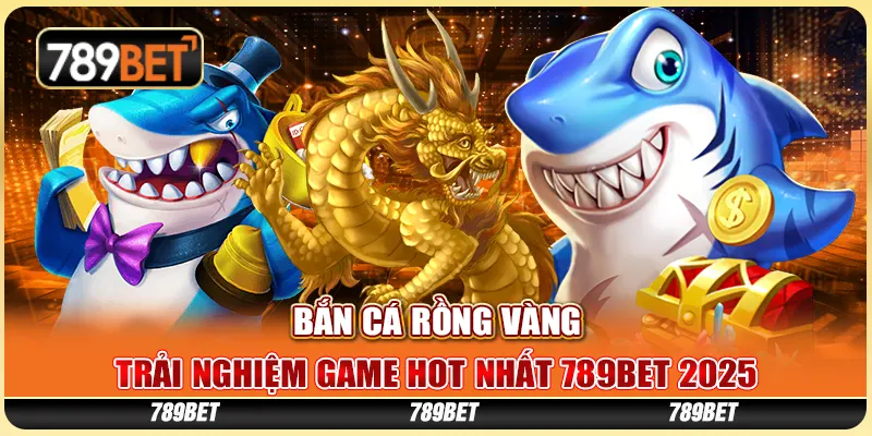 Bắn Cá Rồng Vàng - Trải Nghiệm Game Hot Nhất 789BET 2025 1 ban-ca-rong-vang-trai-nghiem-game-hot-nhat-789bet-2025