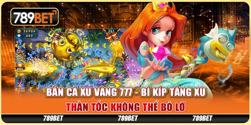 Bắn Cá Xu Vàng 777 - Bí Kíp Tăng Xu Không Thể Bỏ Lỡ 1 ban-ca-xu-vang-777-bi-kip-tang-xu-than-toc-khong-the-bo-lo