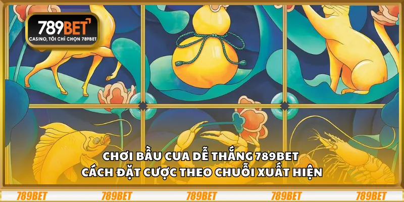 Chơi bầu cua dễ thắng 789Bet - Cách đặt cược theo chuỗi xuất hiện 1 Chơi bầu cua dễ thắng 789Bet - Cách đặt cược theo chuỗi xuất hiện